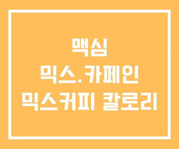 맥심 믹스.카페인 믹스커피 칼로리 맥심 믹스.카페인 믹스커피 칼로리