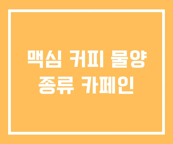 맥심 커피 물양 종류 카페인