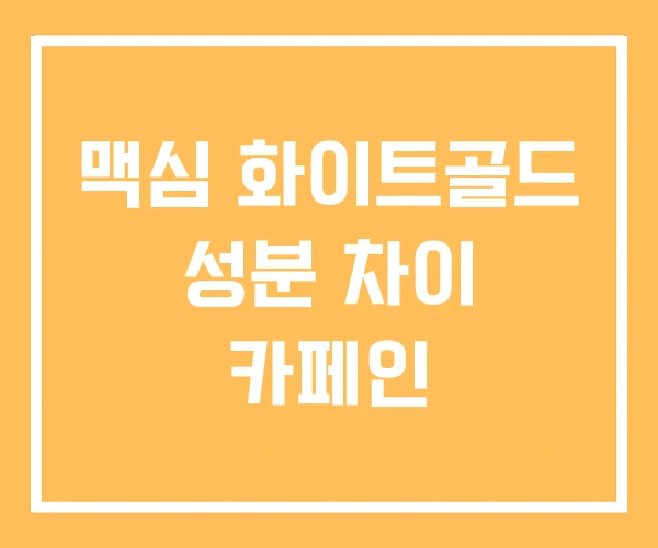 맥심 화이트골드 성분 차이 카페인