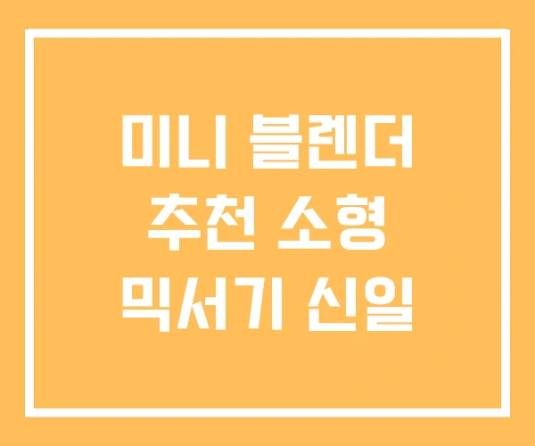 미니 블렌더 추천 소형 믹서기 신일 미니 블렌더 추천 소형 믹서기 신일