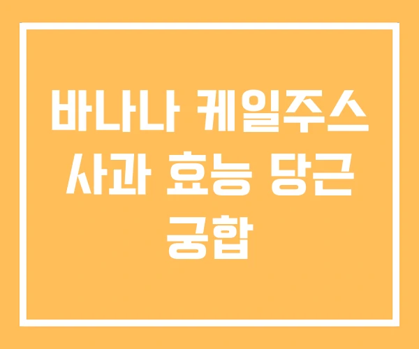 바나나 케일주스 사과 효능 당근 궁합