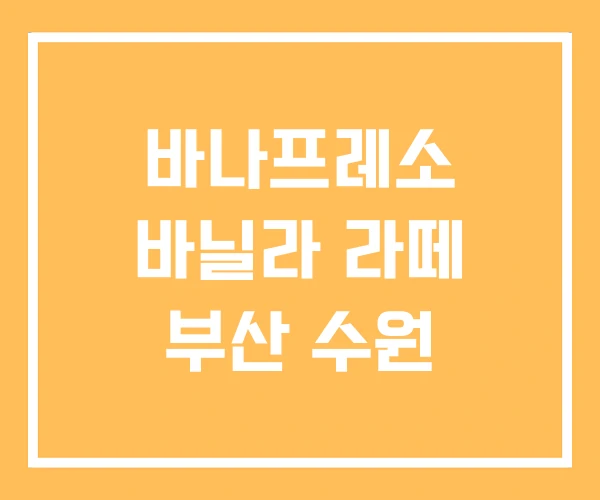 바나프레소 바닐라 라떼 부산 수원