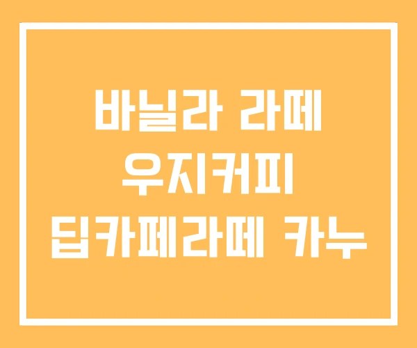 바닐라 라떼 우지커피 딥카페라떼 카누