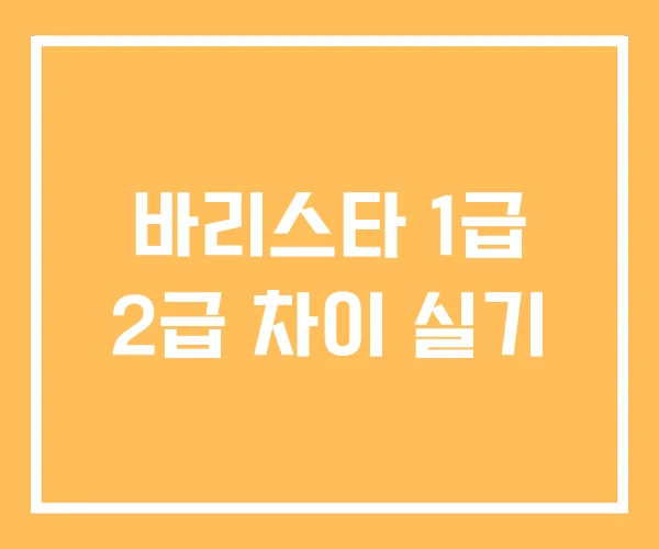 바리스타 1급 2급 차이 실기