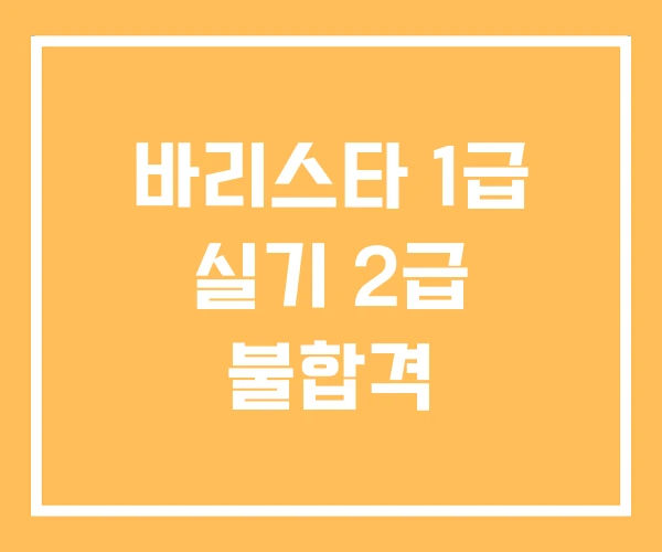 바리스타 1급 실기 2급 불합격