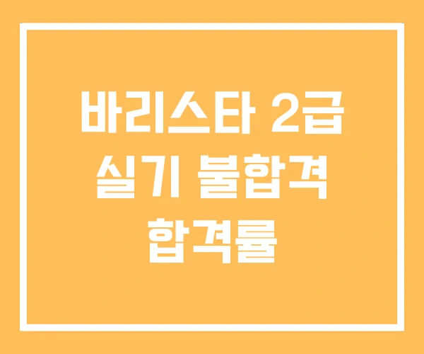 바리스타 2급 실기 불합격 합격률