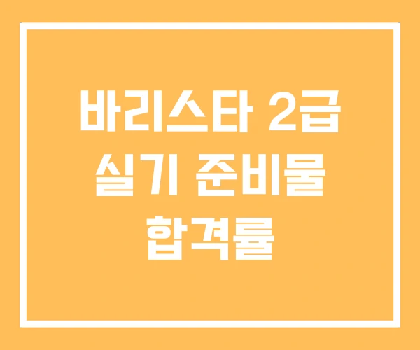 바리스타 2급 실기 준비물 합격률
