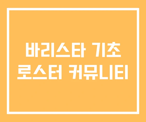 바리스타 기초 로스터 커뮤니티