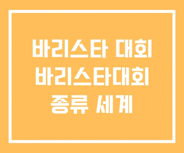바리스타 대회 바리스타대회 종류 세계