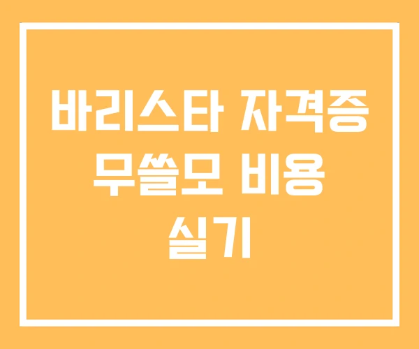 바리스타 자격증 무쓸모 비용 실기