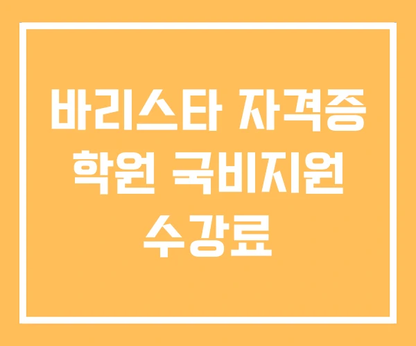바리스타 자격증 학원 국비지원 수강료