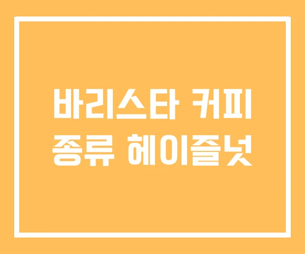 바리스타 커피 종류 헤이즐넛 바리스타 커피 종류 헤이즐넛