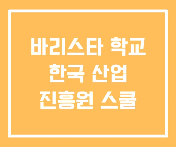 바리스타 학교 한국 산업 진흥원 스쿨