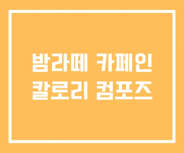 밤라떼 카페인 칼로리 컴포즈