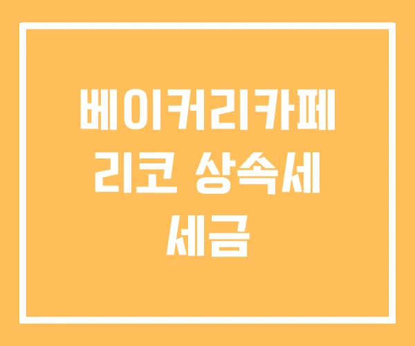 베이커리카페 리코 상속세 세금