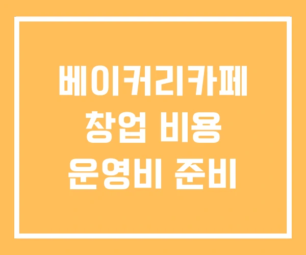 베이커리카페 창업 비용 운영비 준비