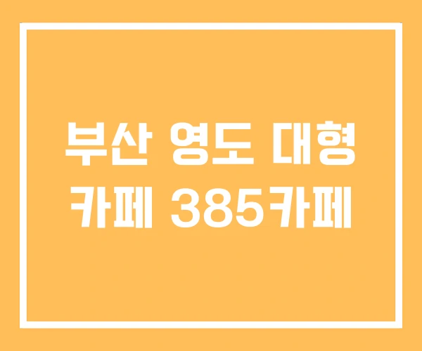부산 영도 대형 카페 385카페