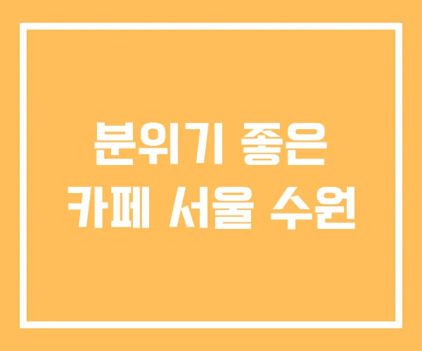 분위기 좋은 카페 서울 수원 분위기 좋은 카페 서울 수원