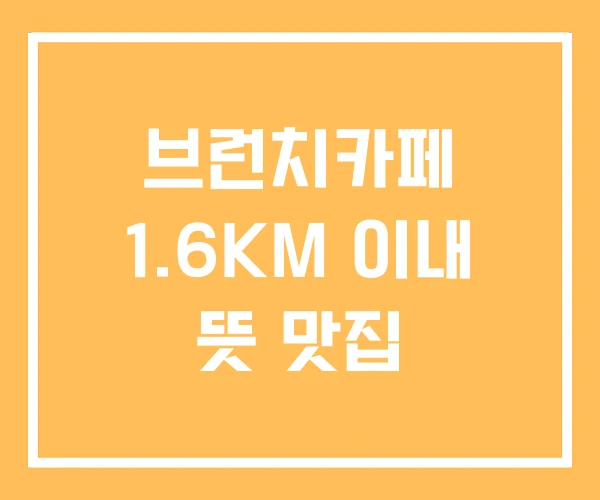 브런치카페 1.6KM 이내 뜻 맛집