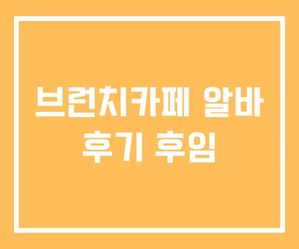 브런치카페 알바 후기 후임