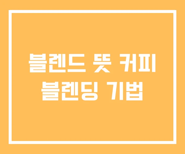 블렌드 뜻 커피 블렌딩 기법