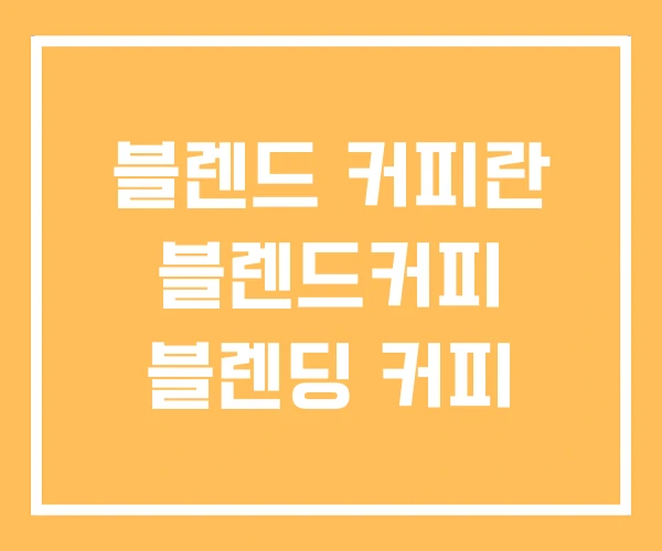 블렌드 커피란 블렌드커피 블렌딩 커피