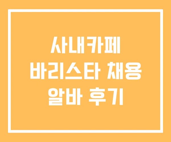 사내카페 바리스타 채용 알바 후기