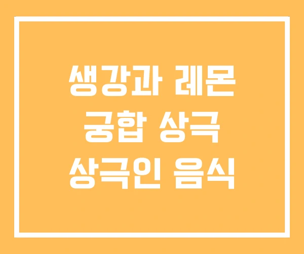 생강과 레몬 궁합 상극 상극인 음식