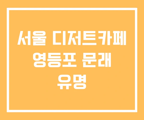 서울 디저트카페 영등포 문래 유명