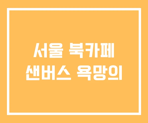 서울 북카페 샌버스 욕망의