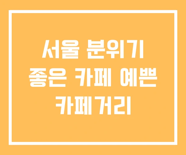 서울 분위기 좋은 카페 예쁜 카페거리