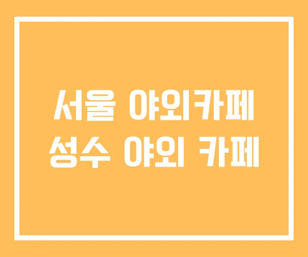 서울 야외카페 성수 야외 카페 서울 야외카페 성수 야외 카페