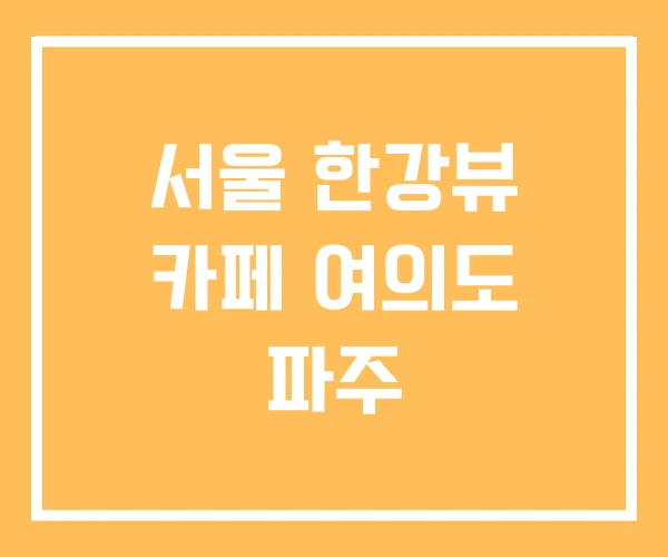 서울 한강뷰 카페 여의도 파주