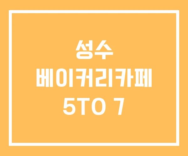 성수 베이커리카페 5TO 7