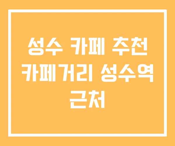 성수 카페 추천 카페거리 성수역 근처