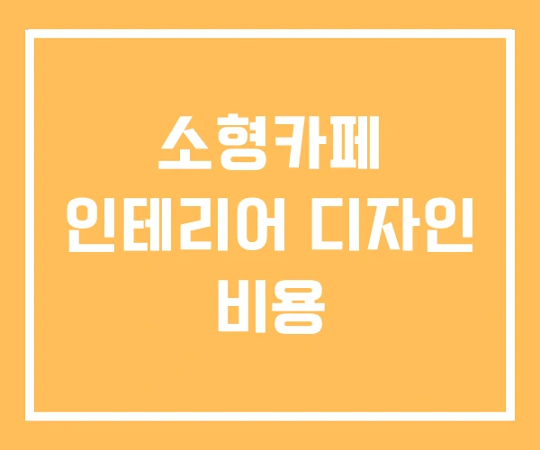 소형카페 인테리어 디자인 비용