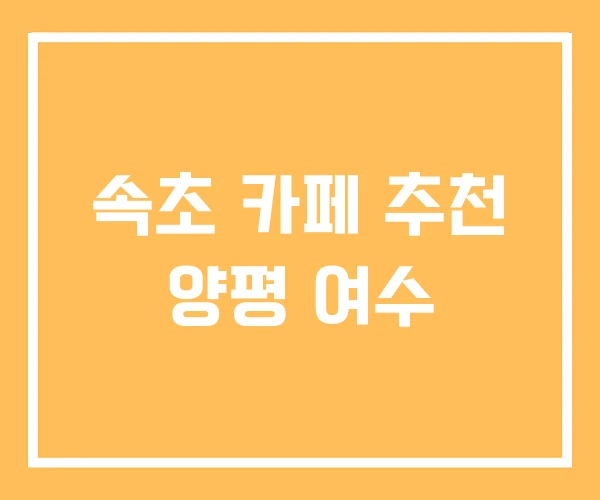 속초 카페 추천 양평 여수