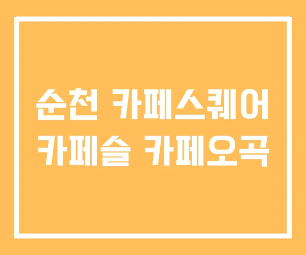 순천 카페스퀘어 카페슬 카페오곡