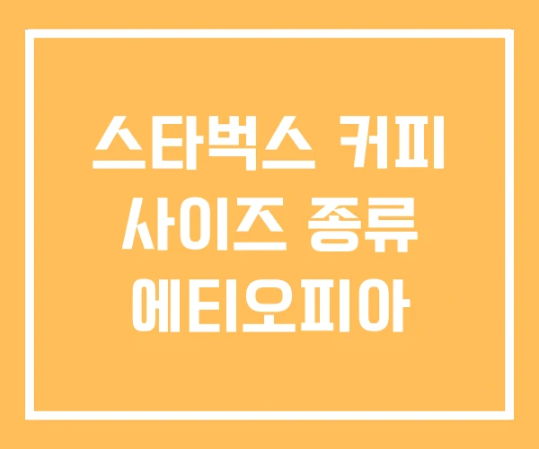 스타벅스 커피 사이즈 종류 에티오피아 스타벅스 커피 사이즈 종류 에티오피아