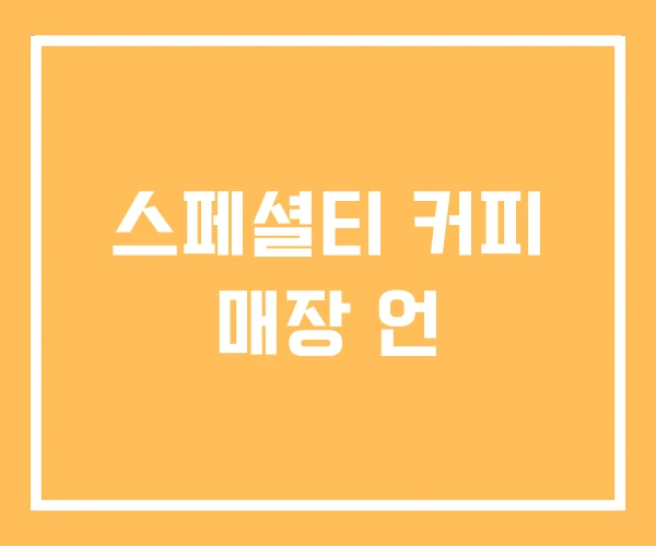 스페셜티 커피 매장 언 스페셜티 커피 매장 언