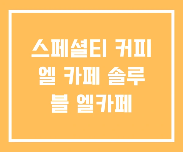 스페셜티 커피 엘 카페 솔루 블 엘카페 스페셜티 커피 엘 카페 솔루 블 엘카페