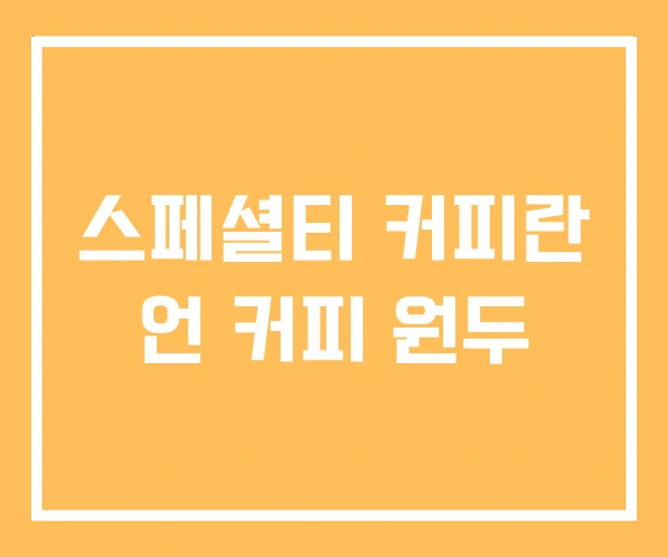 스페셜티 커피란 언 커피 원두