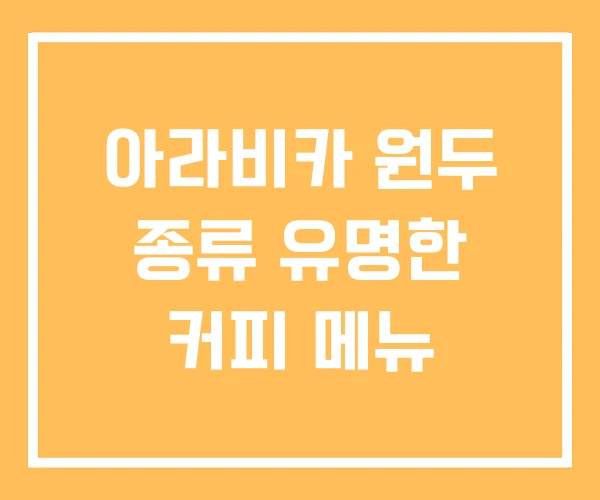 아라비카 원두 종류 유명한 커피 메뉴 아라비카 원두 종류 유명한 커피 메뉴