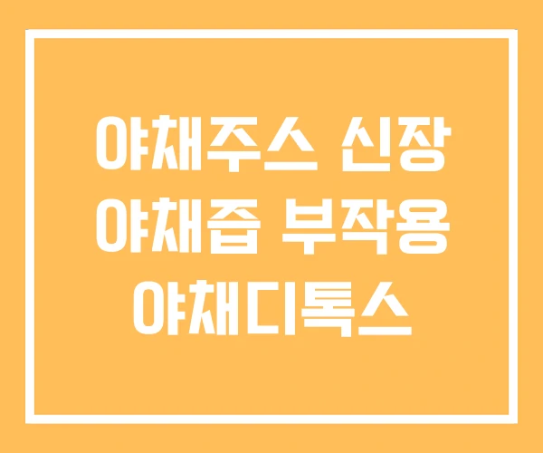 야채주스 신장 야채즙 부작용 야채디톡스