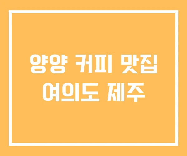 양양 커피 맛집 여의도 제주