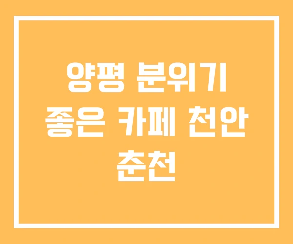 양평 분위기 좋은 카페 천안 춘천