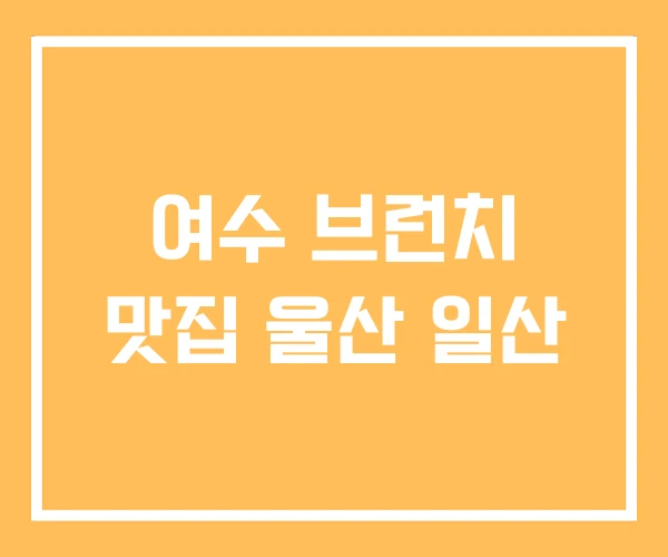 여수 브런치 맛집 울산 일산