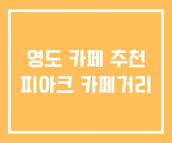 영도 카페 추천 피아크 카페거리