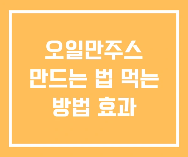 오일만주스 만드는 법 먹는 방법 효과