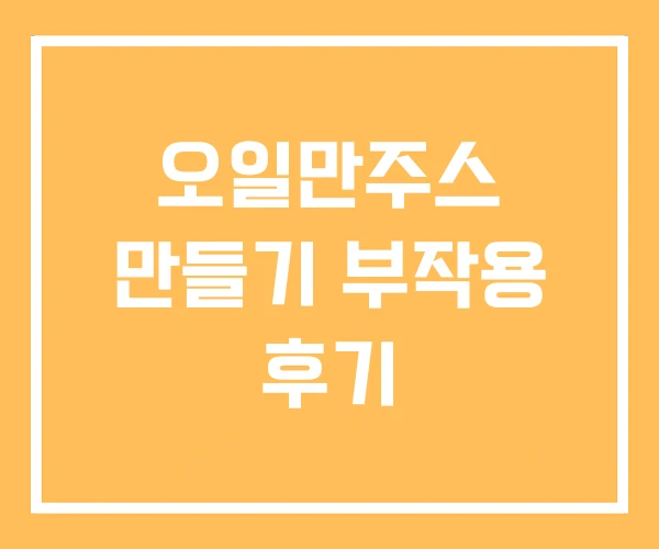 오일만주스 만들기 부작용 후기